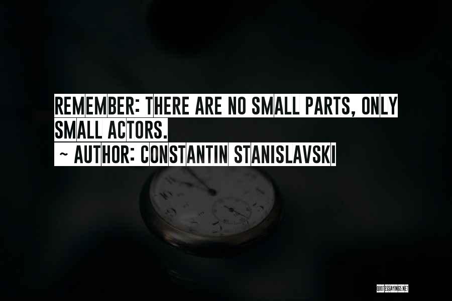 Constantin Stanislavski Quotes: Remember: There Are No Small Parts, Only Small Actors.