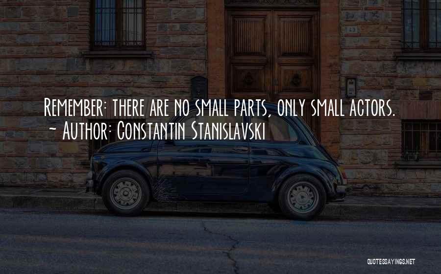 Constantin Stanislavski Quotes: Remember: There Are No Small Parts, Only Small Actors.