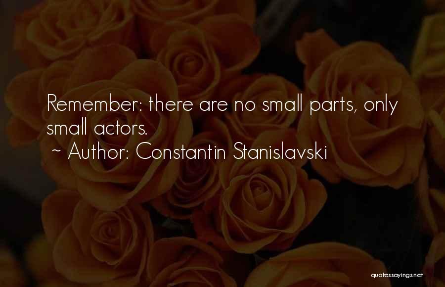 Constantin Stanislavski Quotes: Remember: There Are No Small Parts, Only Small Actors.