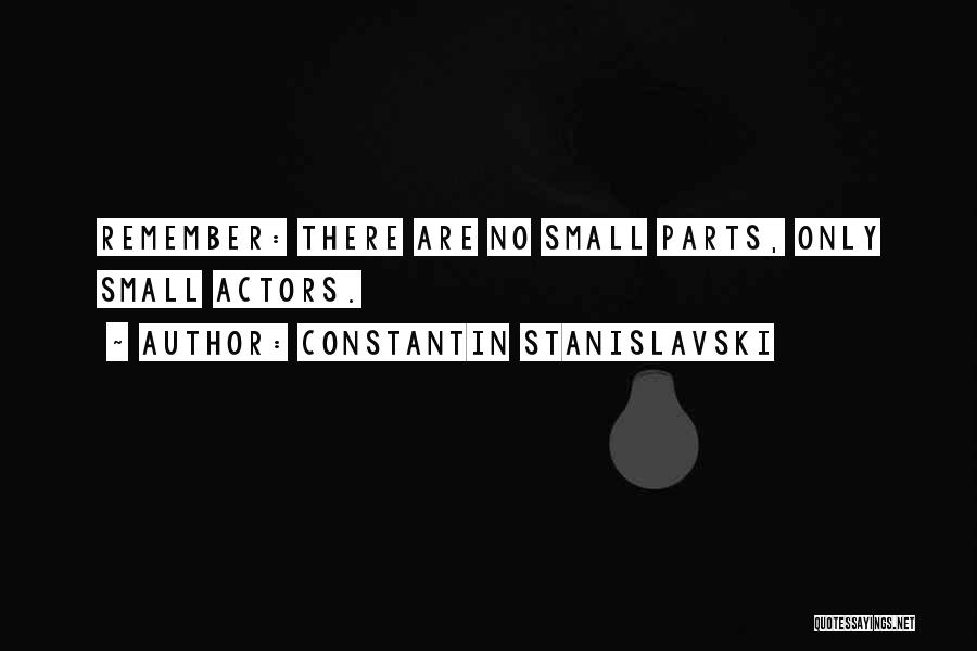 Constantin Stanislavski Quotes: Remember: There Are No Small Parts, Only Small Actors.