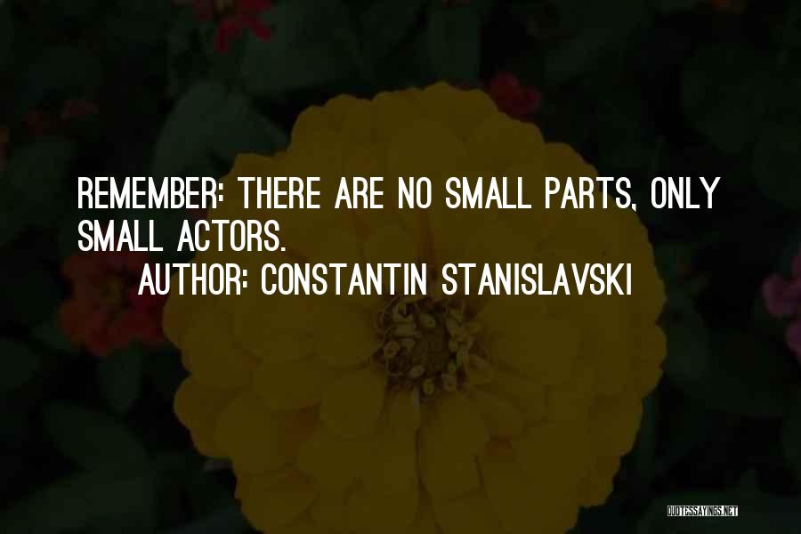 Constantin Stanislavski Quotes: Remember: There Are No Small Parts, Only Small Actors.