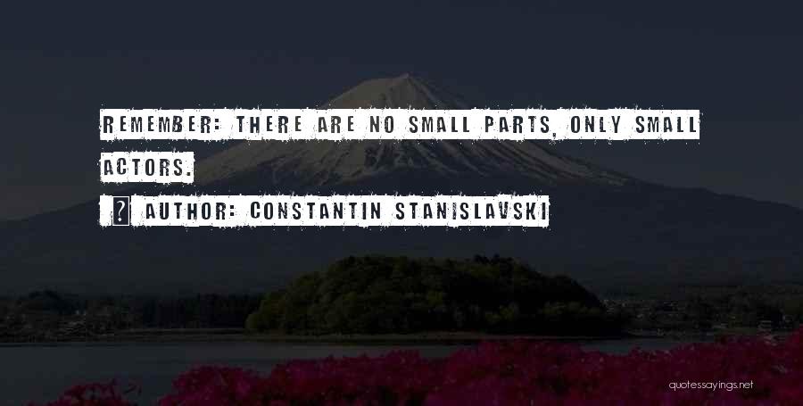 Constantin Stanislavski Quotes: Remember: There Are No Small Parts, Only Small Actors.