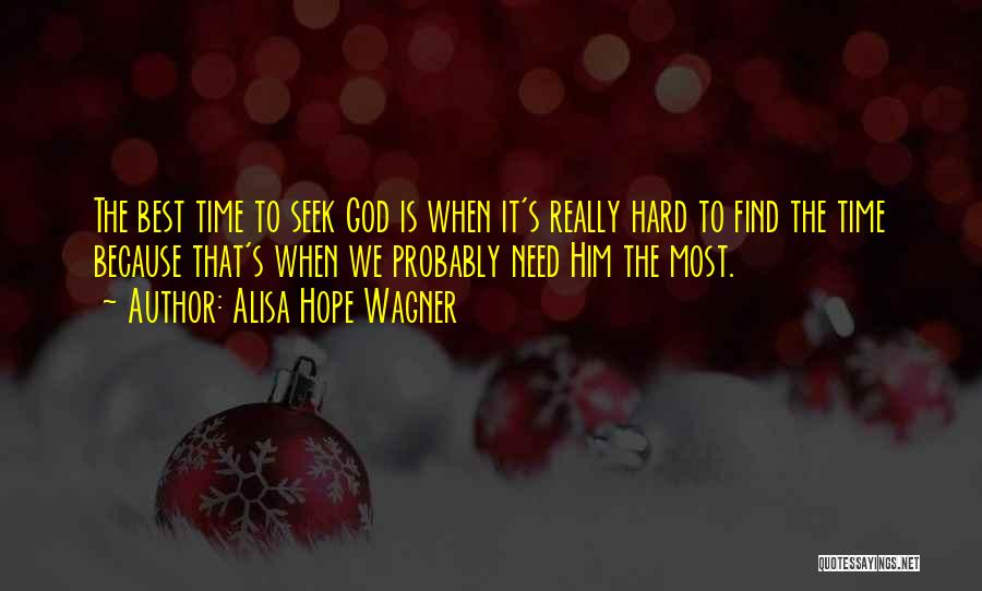 Alisa Hope Wagner Quotes: The Best Time To Seek God Is When It's Really Hard To Find The Time Because That's When We Probably