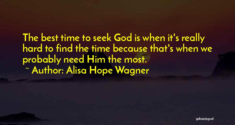 Alisa Hope Wagner Quotes: The Best Time To Seek God Is When It's Really Hard To Find The Time Because That's When We Probably