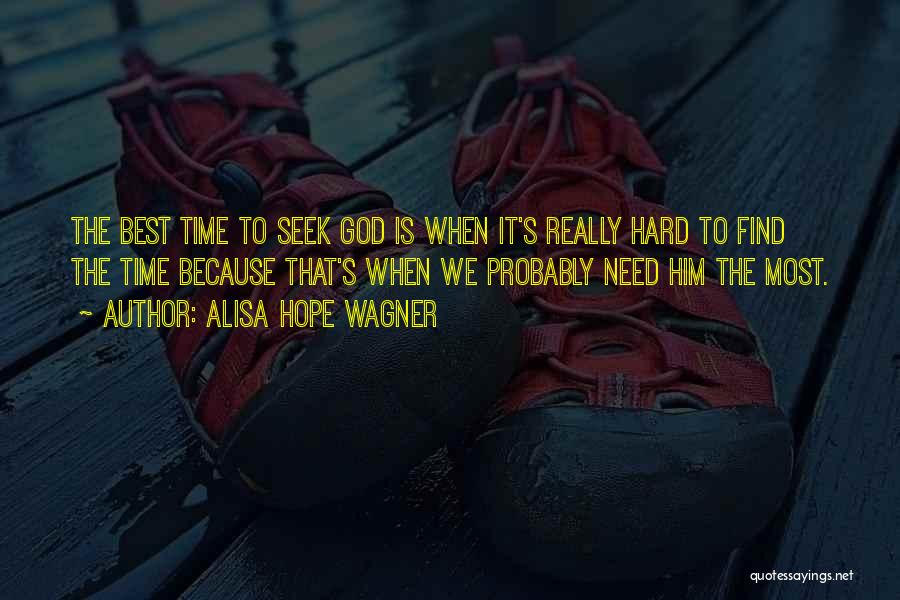 Alisa Hope Wagner Quotes: The Best Time To Seek God Is When It's Really Hard To Find The Time Because That's When We Probably