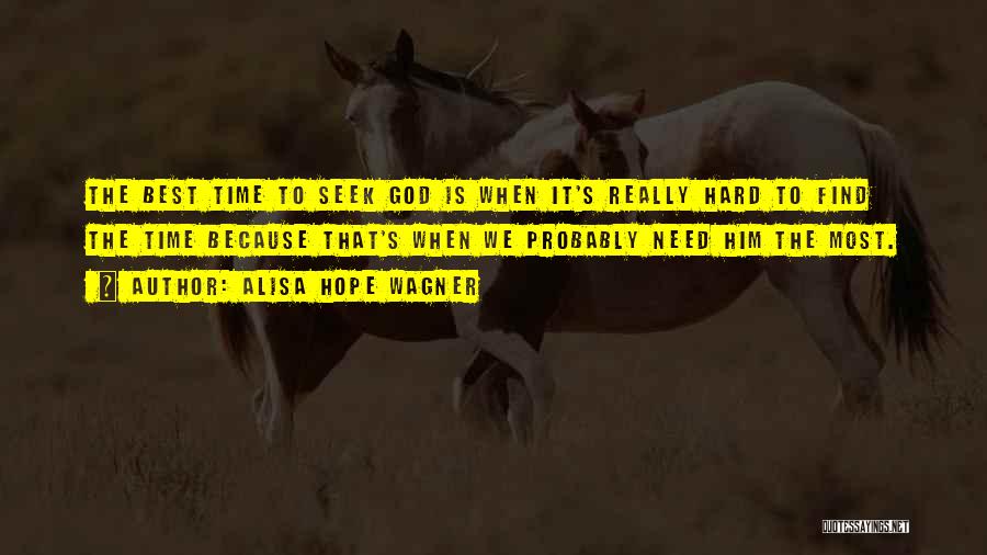 Alisa Hope Wagner Quotes: The Best Time To Seek God Is When It's Really Hard To Find The Time Because That's When We Probably