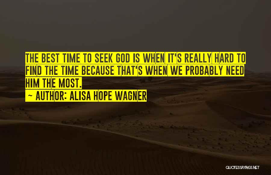 Alisa Hope Wagner Quotes: The Best Time To Seek God Is When It's Really Hard To Find The Time Because That's When We Probably