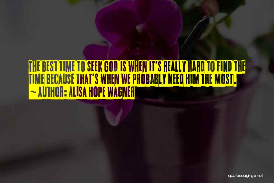 Alisa Hope Wagner Quotes: The Best Time To Seek God Is When It's Really Hard To Find The Time Because That's When We Probably