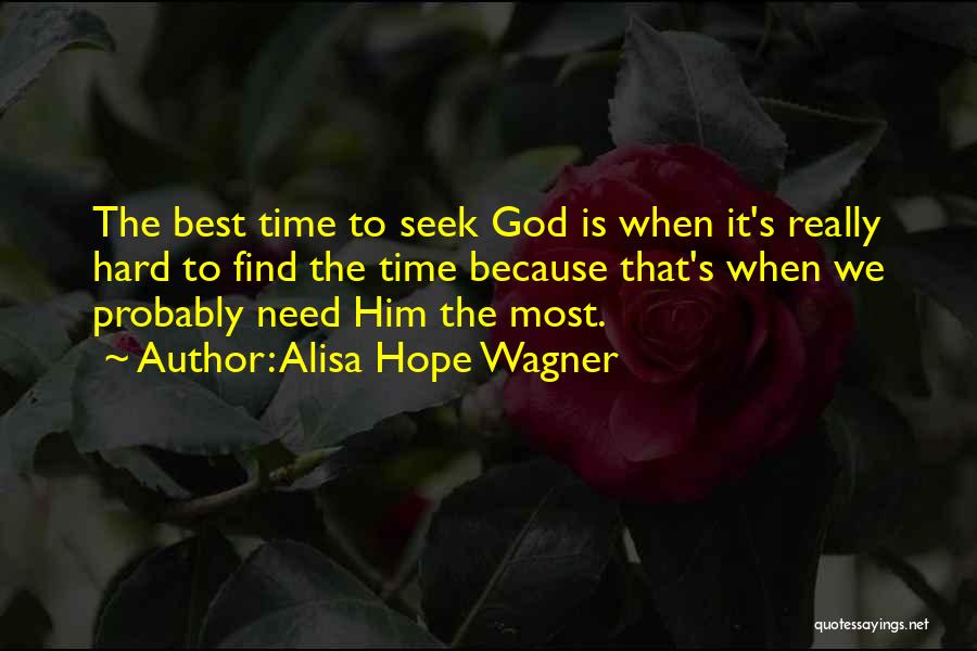 Alisa Hope Wagner Quotes: The Best Time To Seek God Is When It's Really Hard To Find The Time Because That's When We Probably