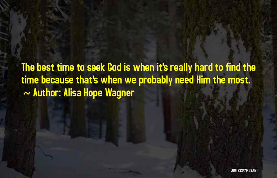 Alisa Hope Wagner Quotes: The Best Time To Seek God Is When It's Really Hard To Find The Time Because That's When We Probably