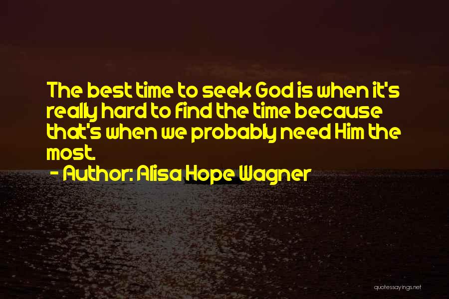 Alisa Hope Wagner Quotes: The Best Time To Seek God Is When It's Really Hard To Find The Time Because That's When We Probably