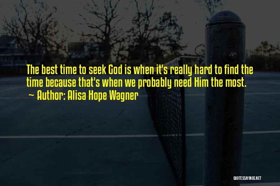 Alisa Hope Wagner Quotes: The Best Time To Seek God Is When It's Really Hard To Find The Time Because That's When We Probably
