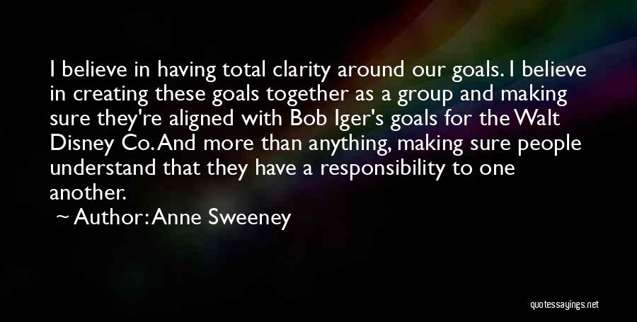 Anne Sweeney Quotes: I Believe In Having Total Clarity Around Our Goals. I Believe In Creating These Goals Together As A Group And