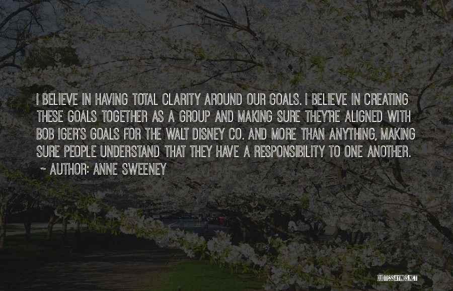 Anne Sweeney Quotes: I Believe In Having Total Clarity Around Our Goals. I Believe In Creating These Goals Together As A Group And