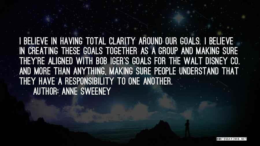 Anne Sweeney Quotes: I Believe In Having Total Clarity Around Our Goals. I Believe In Creating These Goals Together As A Group And