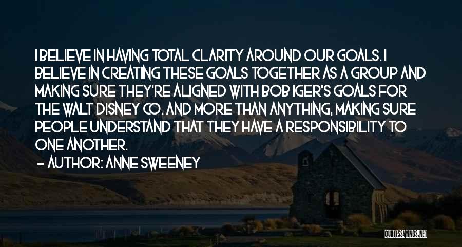 Anne Sweeney Quotes: I Believe In Having Total Clarity Around Our Goals. I Believe In Creating These Goals Together As A Group And