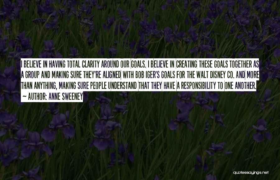 Anne Sweeney Quotes: I Believe In Having Total Clarity Around Our Goals. I Believe In Creating These Goals Together As A Group And