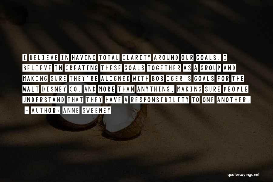 Anne Sweeney Quotes: I Believe In Having Total Clarity Around Our Goals. I Believe In Creating These Goals Together As A Group And