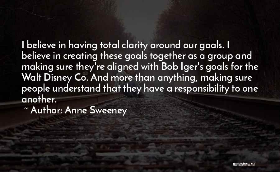 Anne Sweeney Quotes: I Believe In Having Total Clarity Around Our Goals. I Believe In Creating These Goals Together As A Group And