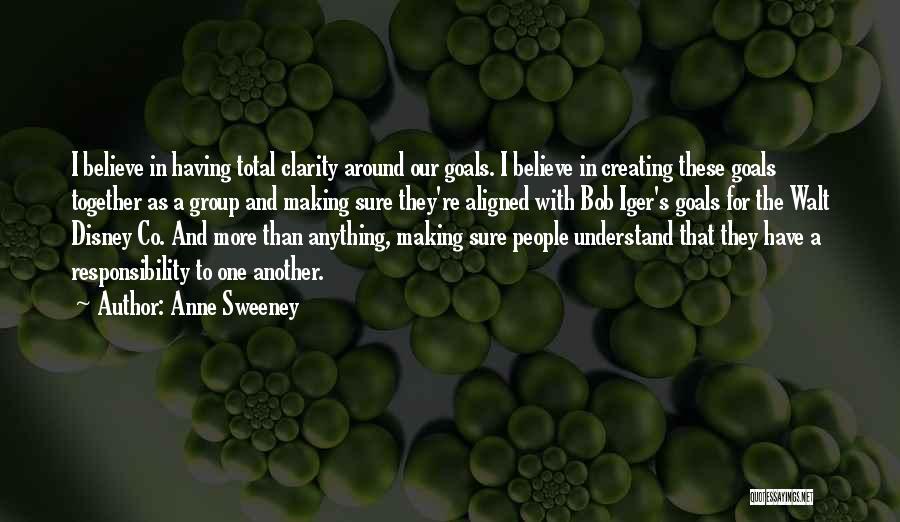 Anne Sweeney Quotes: I Believe In Having Total Clarity Around Our Goals. I Believe In Creating These Goals Together As A Group And