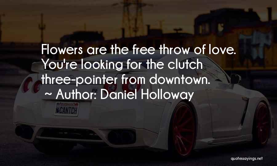 Daniel Holloway Quotes: Flowers Are The Free Throw Of Love. You're Looking For The Clutch Three-pointer From Downtown.