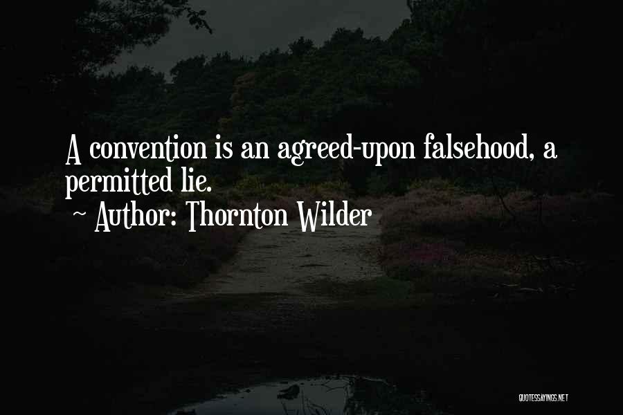 Thornton Wilder Quotes: A Convention Is An Agreed-upon Falsehood, A Permitted Lie.