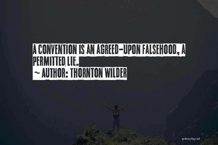 Thornton Wilder Quotes: A Convention Is An Agreed-upon Falsehood, A Permitted Lie.