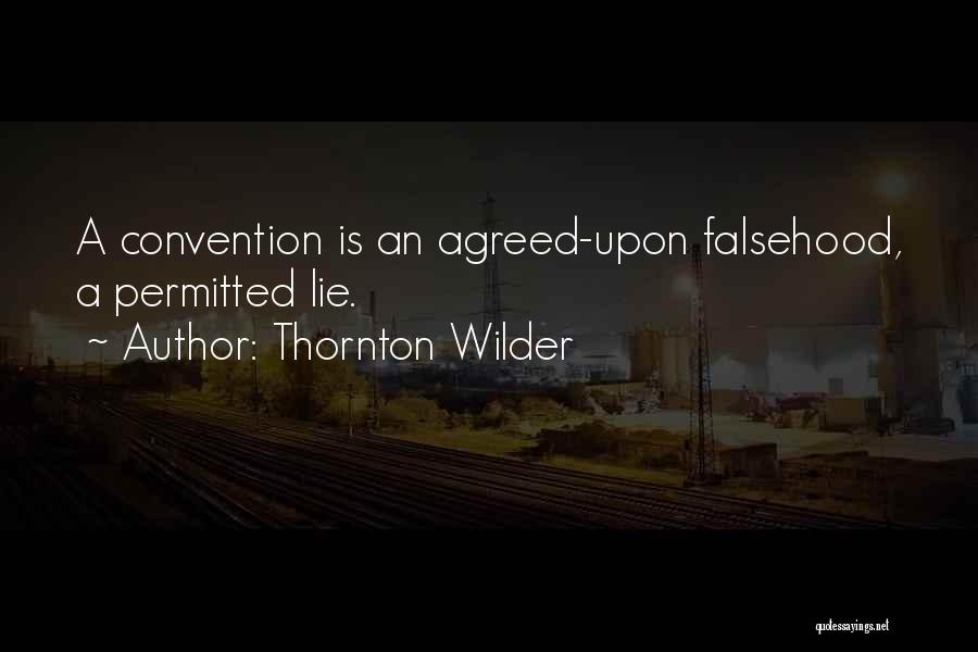 Thornton Wilder Quotes: A Convention Is An Agreed-upon Falsehood, A Permitted Lie.