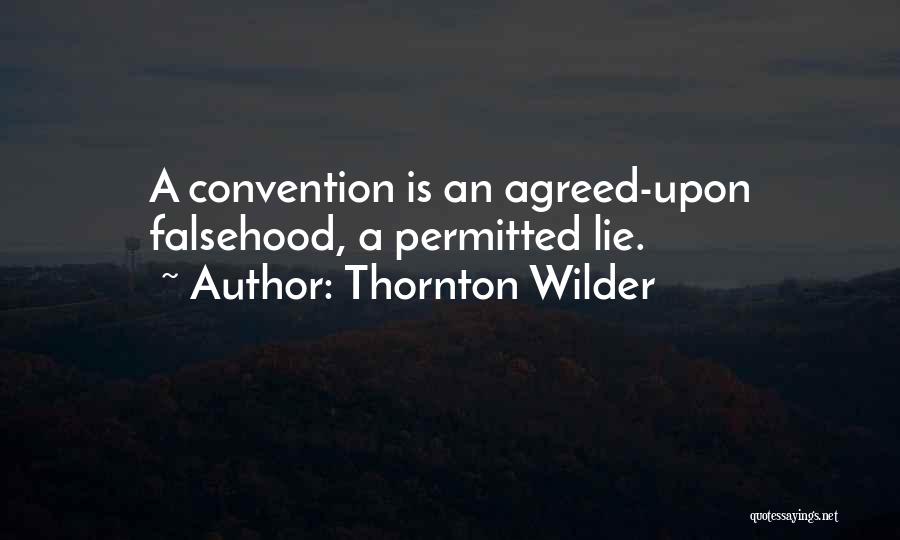 Thornton Wilder Quotes: A Convention Is An Agreed-upon Falsehood, A Permitted Lie.