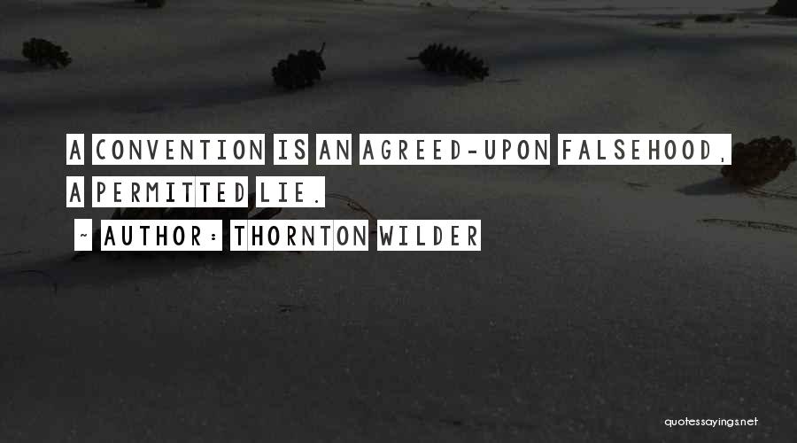 Thornton Wilder Quotes: A Convention Is An Agreed-upon Falsehood, A Permitted Lie.