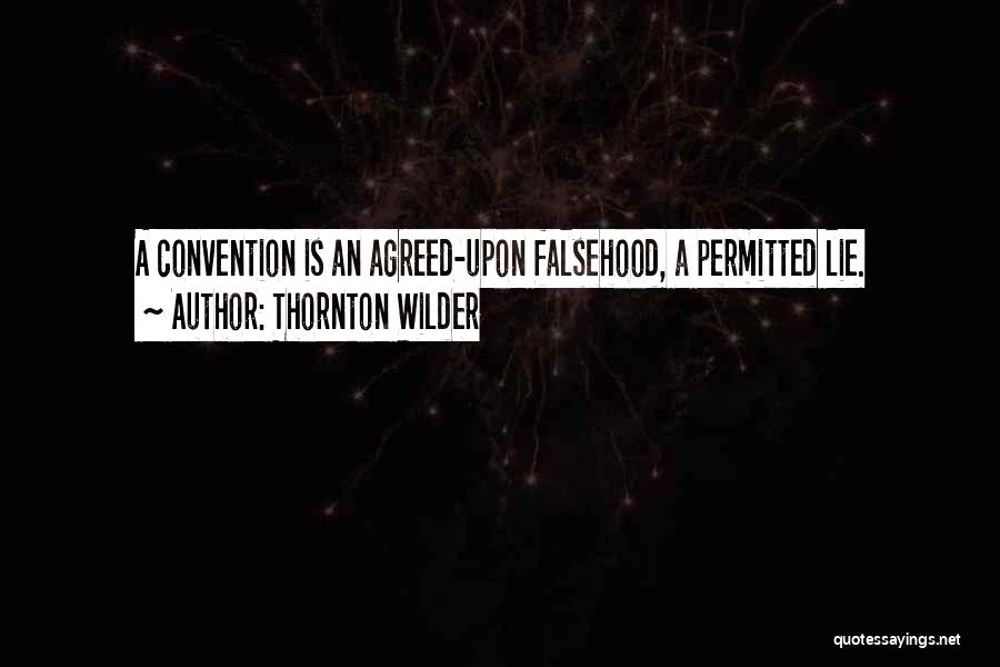 Thornton Wilder Quotes: A Convention Is An Agreed-upon Falsehood, A Permitted Lie.