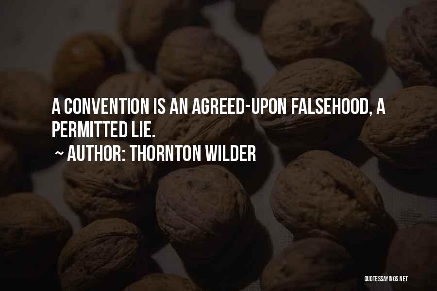 Thornton Wilder Quotes: A Convention Is An Agreed-upon Falsehood, A Permitted Lie.