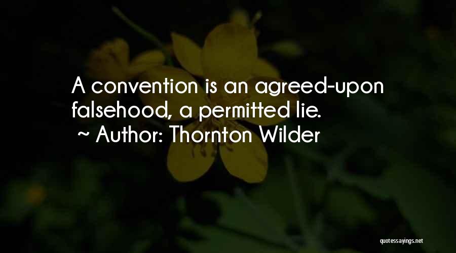 Thornton Wilder Quotes: A Convention Is An Agreed-upon Falsehood, A Permitted Lie.