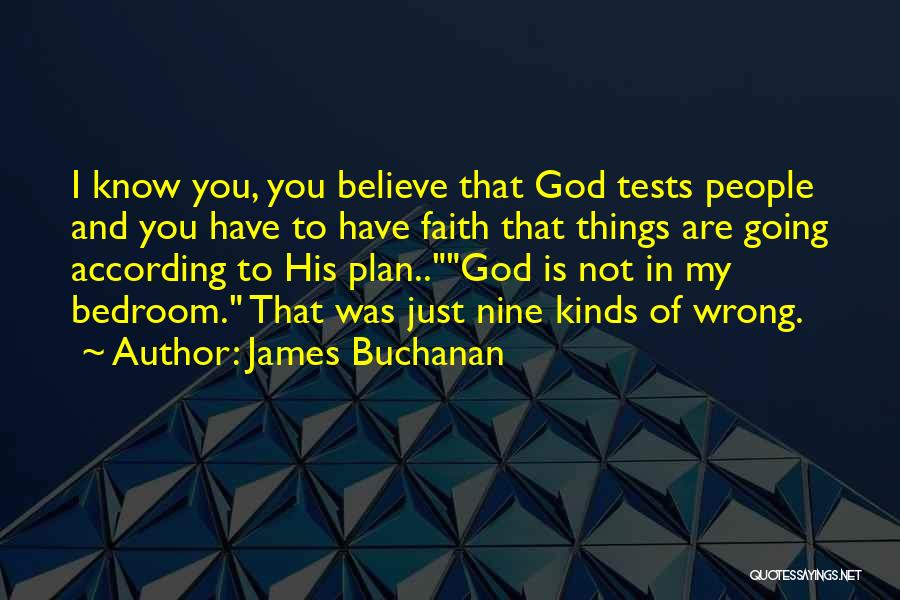 James Buchanan Quotes: I Know You, You Believe That God Tests People And You Have To Have Faith That Things Are Going According