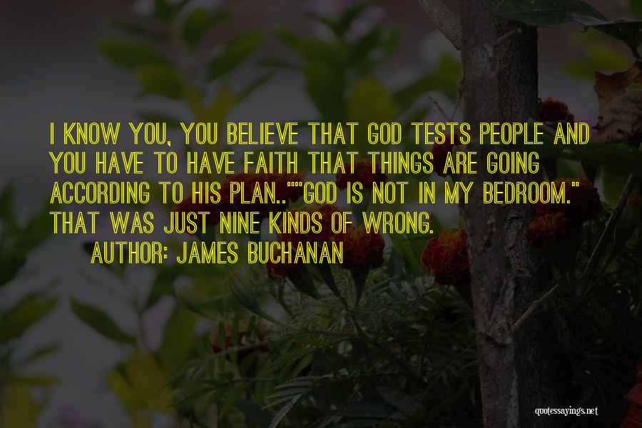 James Buchanan Quotes: I Know You, You Believe That God Tests People And You Have To Have Faith That Things Are Going According