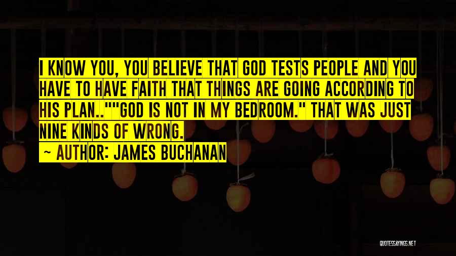 James Buchanan Quotes: I Know You, You Believe That God Tests People And You Have To Have Faith That Things Are Going According