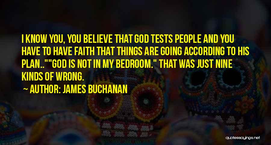 James Buchanan Quotes: I Know You, You Believe That God Tests People And You Have To Have Faith That Things Are Going According