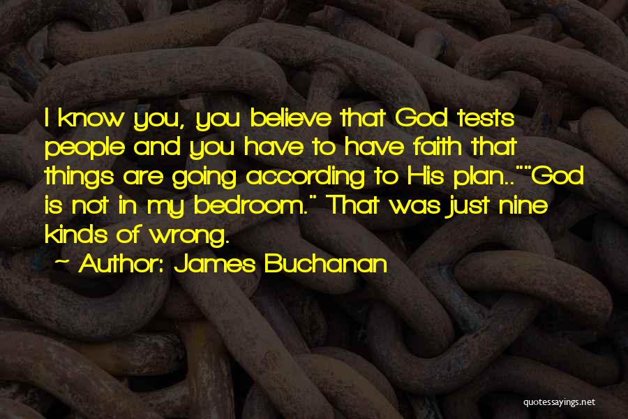 James Buchanan Quotes: I Know You, You Believe That God Tests People And You Have To Have Faith That Things Are Going According