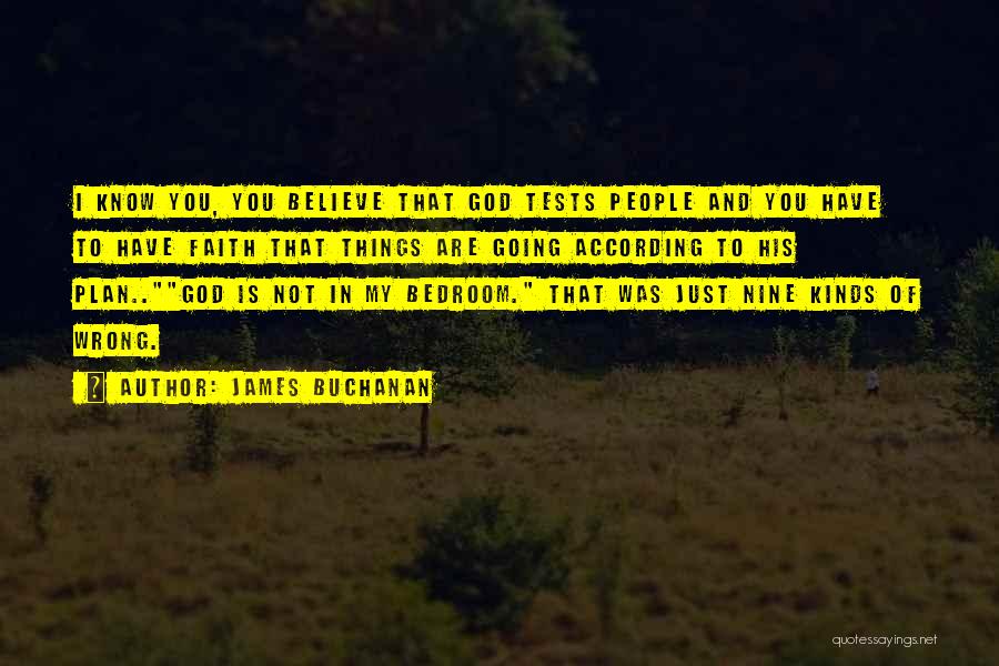 James Buchanan Quotes: I Know You, You Believe That God Tests People And You Have To Have Faith That Things Are Going According