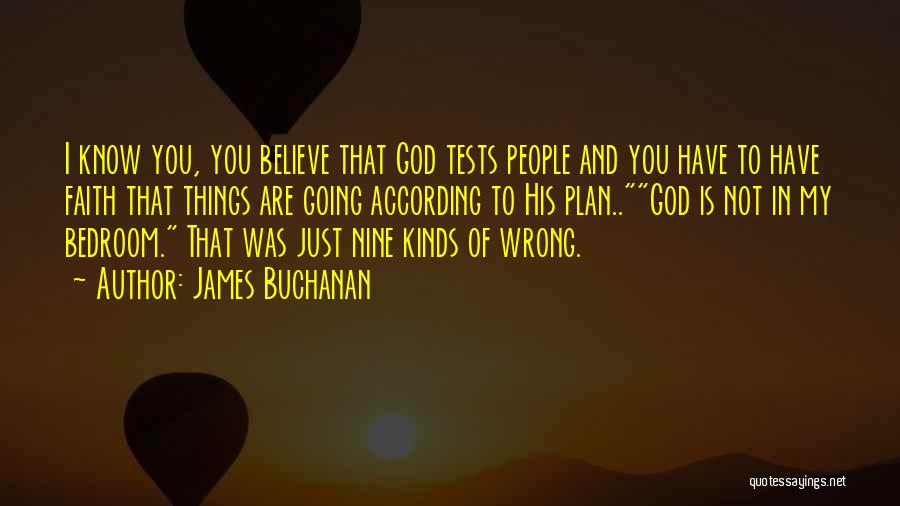 James Buchanan Quotes: I Know You, You Believe That God Tests People And You Have To Have Faith That Things Are Going According