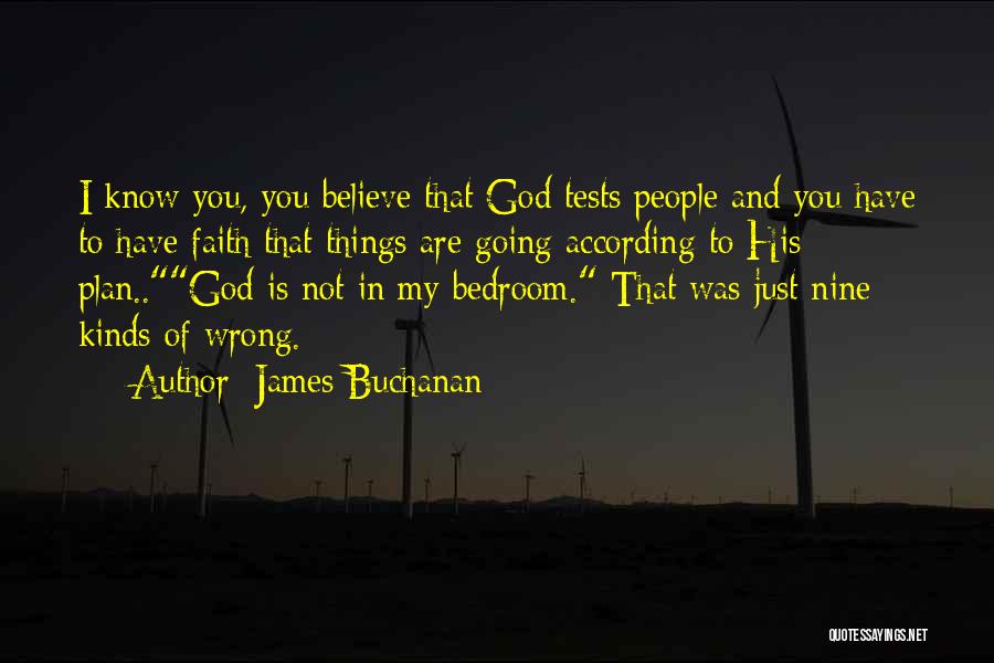 James Buchanan Quotes: I Know You, You Believe That God Tests People And You Have To Have Faith That Things Are Going According