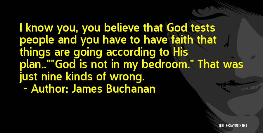 James Buchanan Quotes: I Know You, You Believe That God Tests People And You Have To Have Faith That Things Are Going According