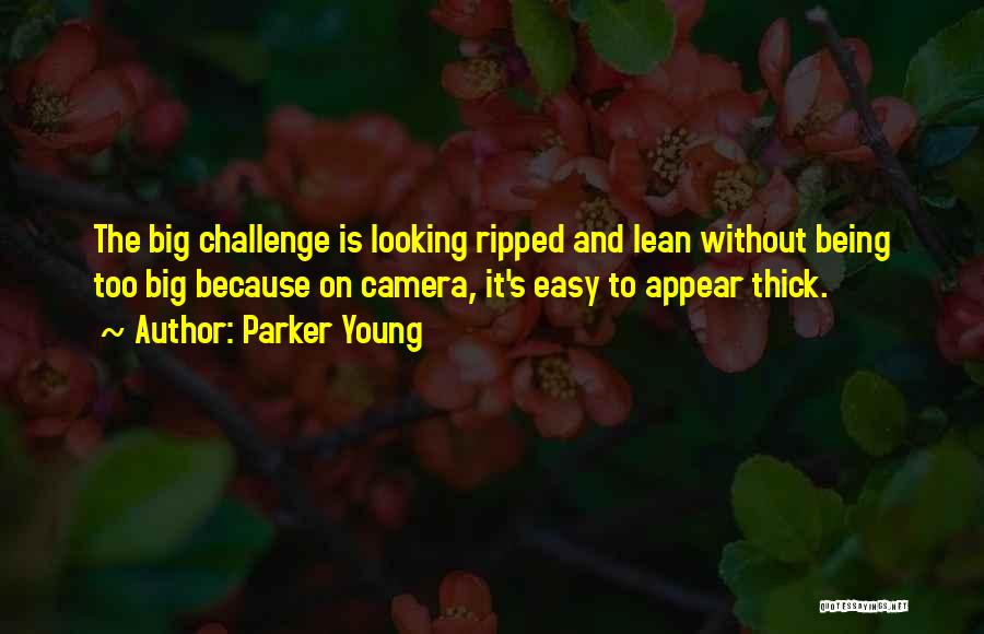 Parker Young Quotes: The Big Challenge Is Looking Ripped And Lean Without Being Too Big Because On Camera, It's Easy To Appear Thick.