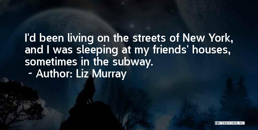 Liz Murray Quotes: I'd Been Living On The Streets Of New York, And I Was Sleeping At My Friends' Houses, Sometimes In The