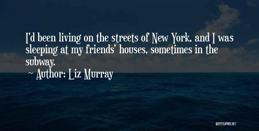 Liz Murray Quotes: I'd Been Living On The Streets Of New York, And I Was Sleeping At My Friends' Houses, Sometimes In The