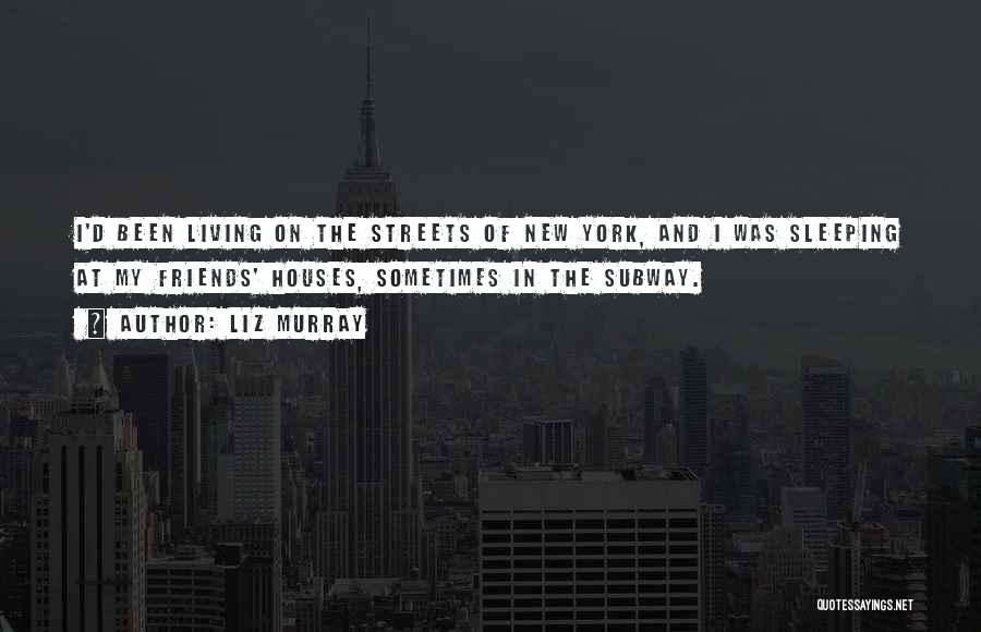 Liz Murray Quotes: I'd Been Living On The Streets Of New York, And I Was Sleeping At My Friends' Houses, Sometimes In The