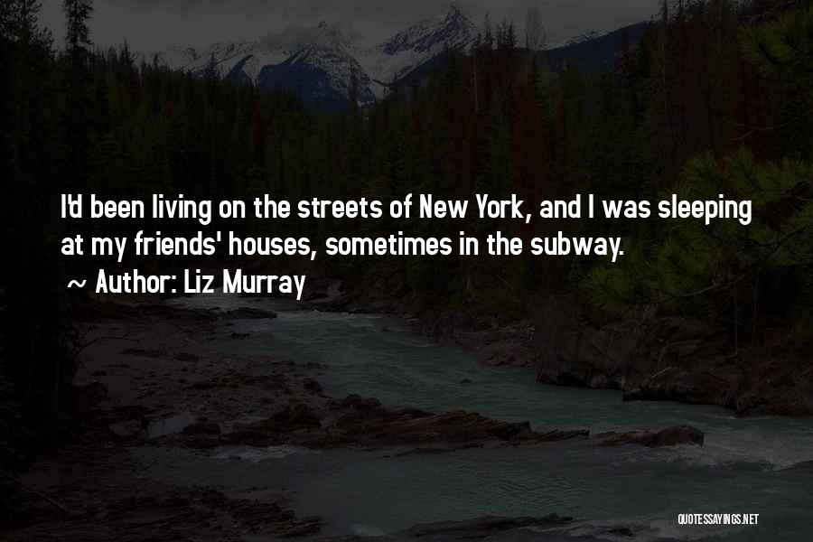 Liz Murray Quotes: I'd Been Living On The Streets Of New York, And I Was Sleeping At My Friends' Houses, Sometimes In The