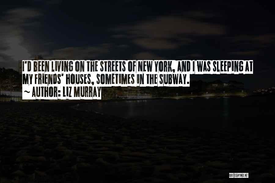 Liz Murray Quotes: I'd Been Living On The Streets Of New York, And I Was Sleeping At My Friends' Houses, Sometimes In The