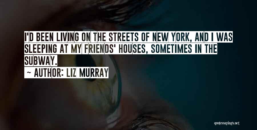 Liz Murray Quotes: I'd Been Living On The Streets Of New York, And I Was Sleeping At My Friends' Houses, Sometimes In The