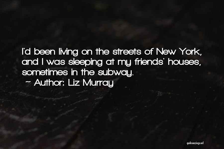 Liz Murray Quotes: I'd Been Living On The Streets Of New York, And I Was Sleeping At My Friends' Houses, Sometimes In The